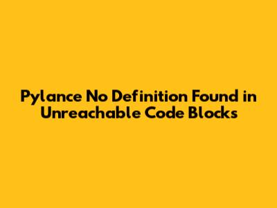 Pylance 'No Definition Found' in Unreachable Code Blocks
