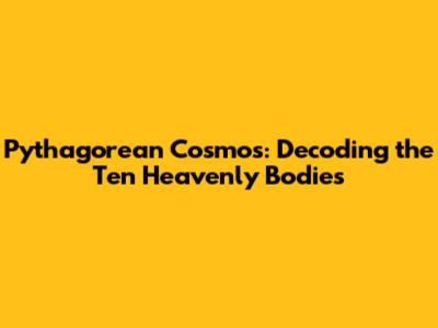 Pythagorean Cosmos: Decoding the Ten Heavenly Bodies