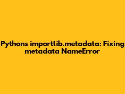 Python's `importlib.metadata`: Fixing 'metadata' NameError