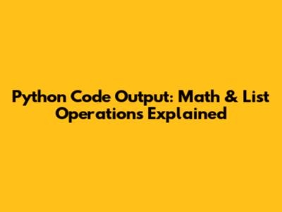 Python Code Output: Math & List Operations Explained