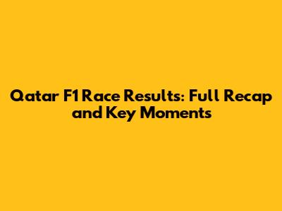 Qatar F1 Race Results: Full Recap and Key Moments