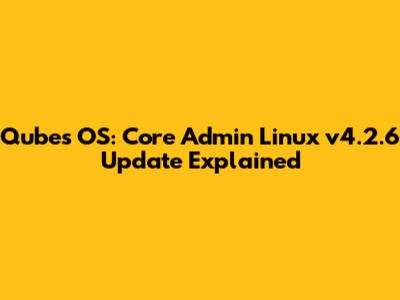Qubes OS: Core Admin Linux v4.2.6 Update Explained