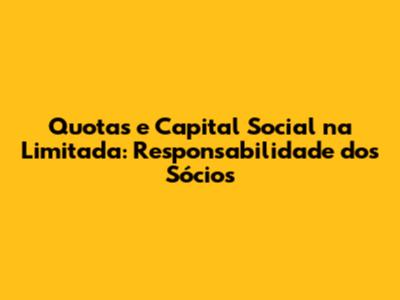 Quotas e Capital Social na Limitada: Responsabilidade dos Sócios