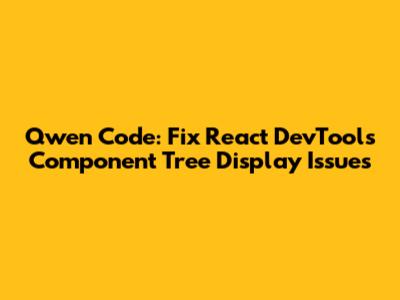 Qwen Code: Fix React DevTools Component Tree Display Issues