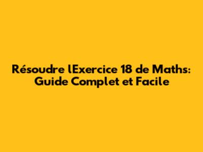 Résoudre l'Exercice 18 de Maths: Guide Complet et Facile