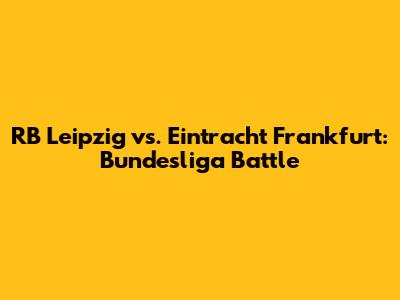 RB Leipzig vs. Eintracht Frankfurt: Bundesliga Battle