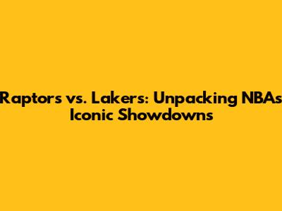 Raptors vs. Lakers: Unpacking NBA's Iconic Showdowns