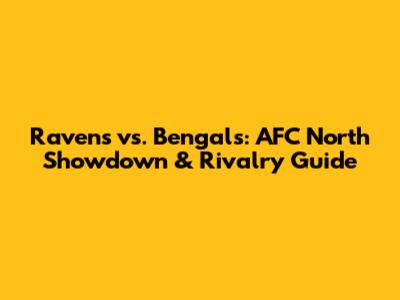 Ravens vs. Bengals: AFC North Showdown & Rivalry Guide