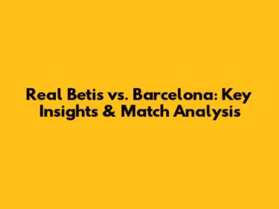 Real Betis vs. Barcelona: Key Insights & Match Analysis
