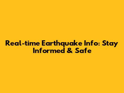 Real-time Earthquake Info: Stay Informed & Safe