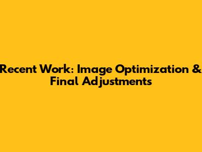 Recent Work: Image Optimization & Final Adjustments