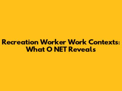 Recreation Worker Work Contexts: What O*NET Reveals