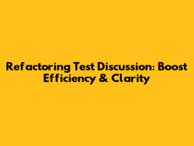 Refactoring Test Discussion: Boost Efficiency & Clarity