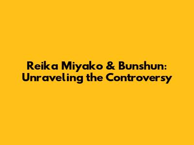 Reika Miyako & Bunshun: Unraveling the Controversy