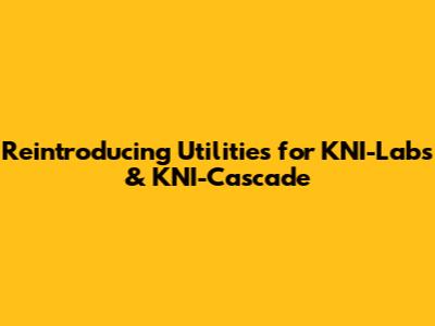 Reintroducing Utilities for KNI-Labs & KNI-Cascade