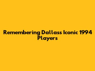 Remembering Dallas's Iconic 1994 Players