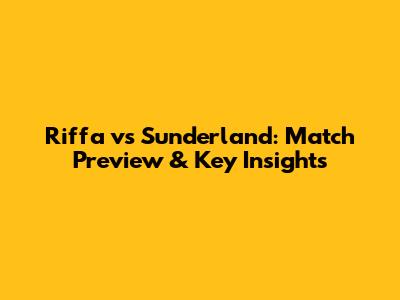 Riffa vs Sunderland: Match Preview & Key Insights