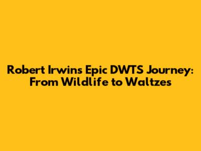 Robert Irwin's Epic DWTS Journey: From Wildlife to Waltzes