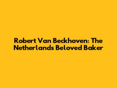 Robert Van Beckhoven: The Netherlands' Beloved Baker