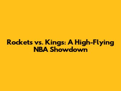 Rockets vs. Kings: A High-Flying NBA Showdown