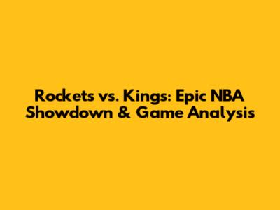 Rockets vs. Kings: Epic NBA Showdown & Game Analysis