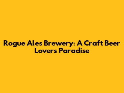 Rogue Ales Brewery: A Craft Beer Lover's Paradise