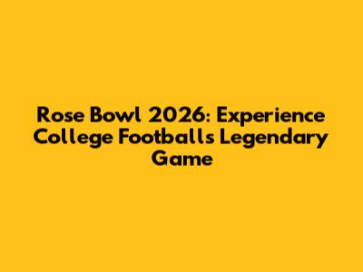 Rose Bowl 2026: Experience College Football's Legendary Game