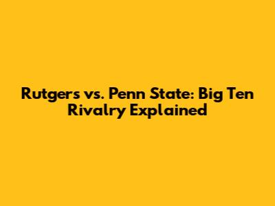 Rutgers vs. Penn State: Big Ten Rivalry Explained