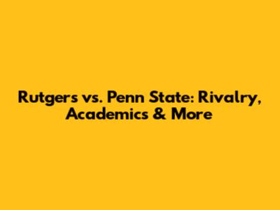 Rutgers vs. Penn State: Rivalry, Academics & More