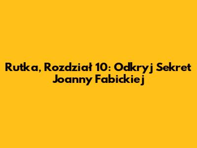 Rutka, Rozdział 10: Odkryj Sekret Joanny Fabickiej