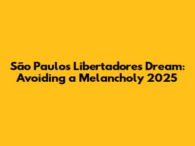 São Paulo's Libertadores Dream: Avoiding a Melancholy 2025