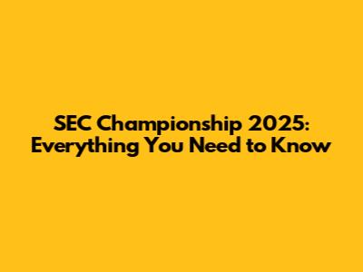 SEC Championship 2025: Everything You Need to Know