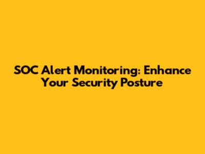 SOC Alert Monitoring: Enhance Your Security Posture