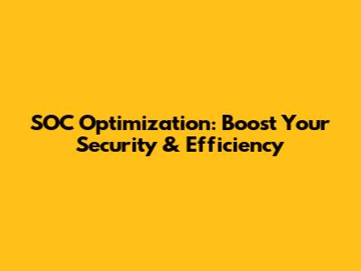 SOC Optimization: Boost Your Security & Efficiency