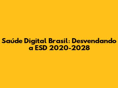 Saúde Digital Brasil: Desvendando a ESD 2020-2028