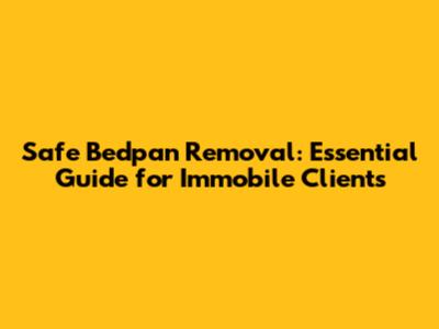 Safe Bedpan Removal: Essential Guide for Immobile Clients