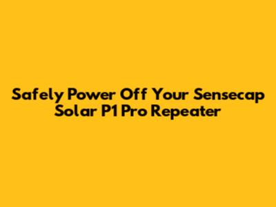 Safely Power Off Your Sensecap Solar P1 Pro Repeater