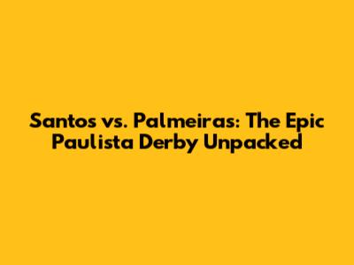 Santos vs. Palmeiras: The Epic Paulista Derby Unpacked