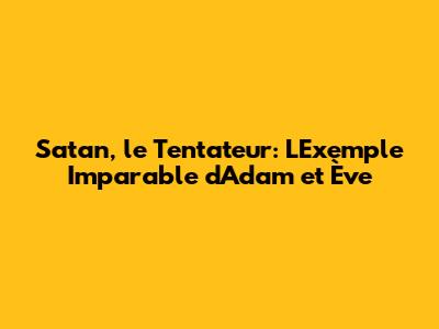 Satan, le Tentateur: L'Exemple Imparable d'Adam et Ève
