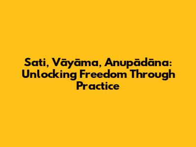 Sati, Vāyāma, Anupādāna: Unlocking Freedom Through Practice
