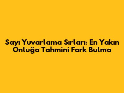 Sayı Yuvarlama Sırları: En Yakın Onluğa Tahmini Fark Bulma