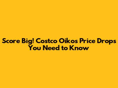 Score Big! Costco Oikos Price Drops You Need to Know