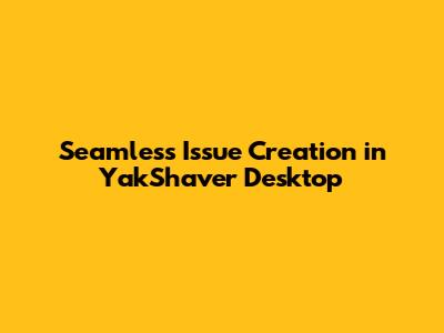 Seamless Issue Creation in YakShaver Desktop