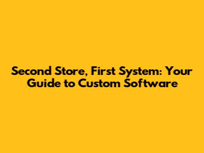 Second Store, First System: Your Guide to Custom Software