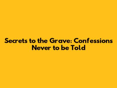 Secrets to the Grave: Confessions Never to be Told