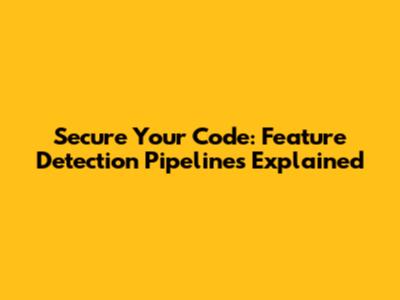 Secure Your Code: Feature Detection Pipelines Explained