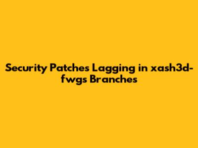 Security Patches Lagging in xash3d-fwgs Branches