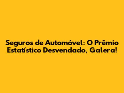Seguros de Automóvel: O Prêmio Estatístico Desvendado, Galera!