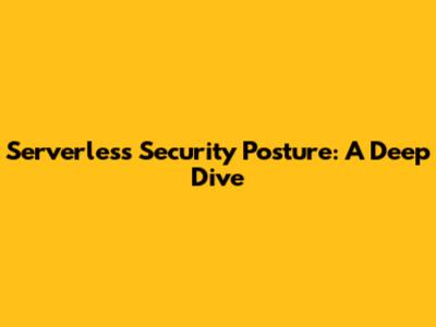 Serverless Security Posture: A Deep Dive