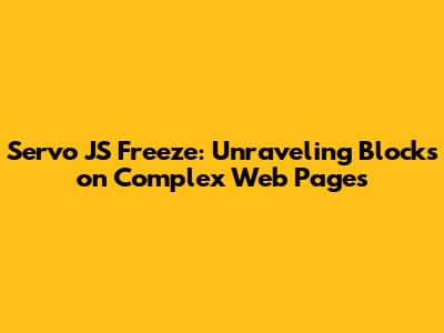 Servo JS Freeze: Unraveling Blocks on Complex Web Pages